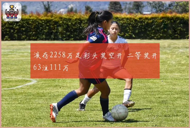 滚存2258万足彩头奖空开 二等奖开63注111万